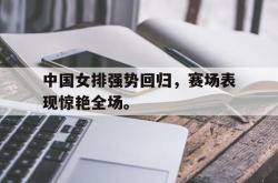 开云官方体育app官网-中国女排强势回归，赛场表现惊艳全场。
