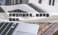 开云官方体育app官网-李娜签约新东家，新赛季备受期待。
