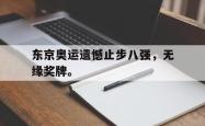 开云官方app下载站-东京奥运遗憾止步八强，无缘奖牌。
