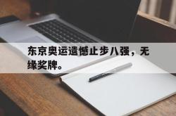 开云官方app下载站-东京奥运遗憾止步八强，无缘奖牌。