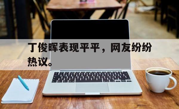 丁俊晖表现平平，网友纷纷热议。