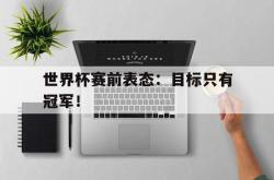 开云官方体育app官网-世界杯赛前表态：目标只有冠军！
