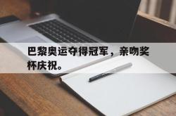 开云官方体育app官网-巴黎奥运夺得冠军，亲吻奖杯庆祝。