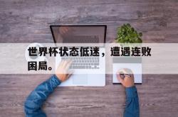 世界杯状态低迷，遭遇连败困局。