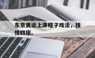 开云官方app下载站-东京奥运上演帽子戏法，技惊四座。