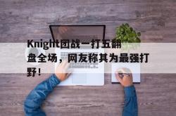 开云官方app下载站-Knight团战一打五翻盘全场，网友称其为最强打野！