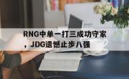开云官方体育app官网-RNG中单一打三成功守家，JDG遗憾止步八强