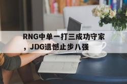 开云官方体育app官网-RNG中单一打三成功守家，JDG遗憾止步八强
