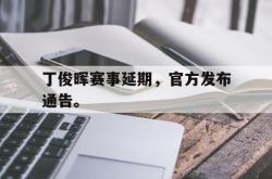 开云官方体育app官网-丁俊晖赛事延期，官方发布通告。后缀