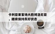 开云官方体育app官网-卡利亚里客场大胜博洛尼亚，继续保持良好状态