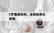 开云官方体育app官网-C罗遭遇失利，主教练表示遗憾。