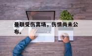 开云官方体育app官网-曼联受伤离场，伤情尚未公布。