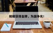 开云官方体育app官网-姚明获得金牌，为国争光！
