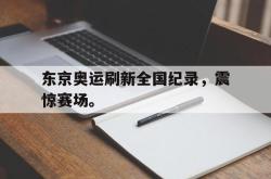 开云官方体育app官网-东京奥运刷新全国纪录，震惊赛场。