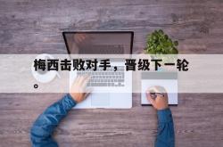 开云官方app下载站-梅西击败对手，晋级下一轮。