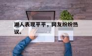 开云官方体育app官网-湖人表现平平，网友纷纷热议。