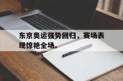 开云官方体育app官网-东京奥运强势回归，赛场表现惊艳全场。
