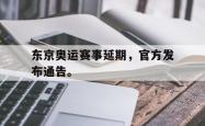 开云官方app下载站-东京奥运赛事延期，官方发布通告。