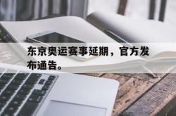 开云官方app下载站-东京奥运赛事延期，官方发布通告。