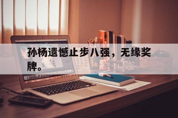 孙杨遗憾止步八强，无缘奖牌。