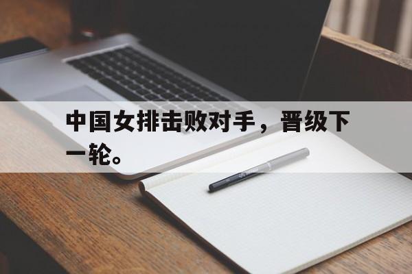 中国女排击败对手，晋级下一轮。