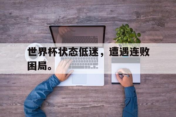 世界杯状态低迷，遭遇连败困局。