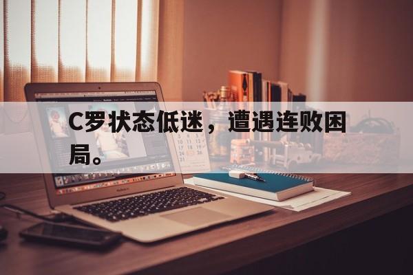 C罗状态低迷，遭遇连败困局。