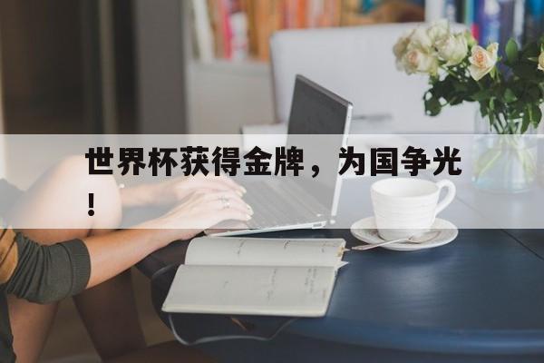 世界杯获得金牌，为国争光！