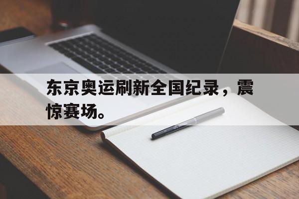 东京奥运刷新全国纪录，震惊赛场。