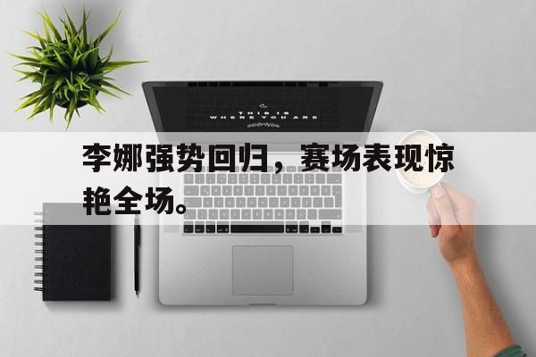 李娜强势回归，赛场表现惊艳全场。