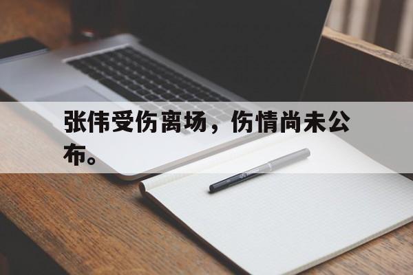 张伟受伤离场，伤情尚未公布。