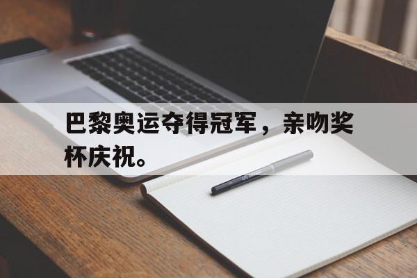 巴黎奥运夺得冠军，亲吻奖杯庆祝。