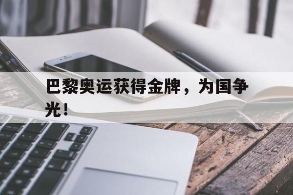 巴黎奥运获得金牌，为国争光！
