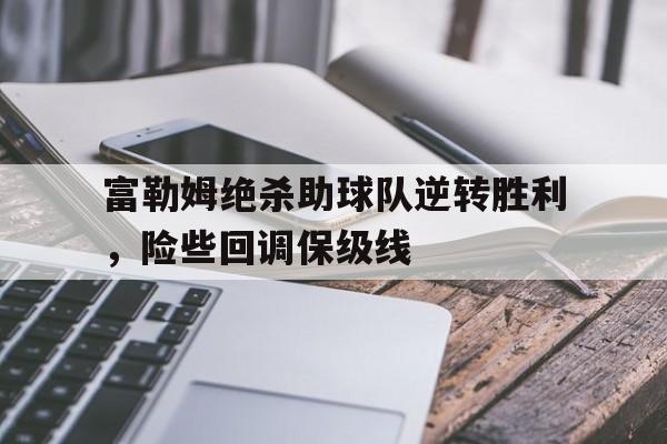 富勒姆绝杀助球队逆转胜利，险些回调保级线